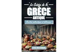La Cuisine de la Grèce Antique: Recettes Authentiques et Délicieuses: Voyagez dans le temps avec des plats antiques – Inclut 