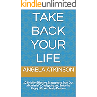 Take Back Your Life: 103 Highly-Effective Strategies to Snuff Out a Narcissist’s Gaslighting and Enjoy the Happy Life You Really Deserve (Detoxifying Your Life)