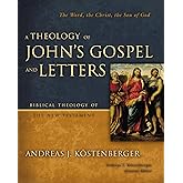 A Theology of John's Gospel and Letters: The Word, the Christ, the Son of God (Biblical Theology of the New Testament Series)