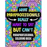 What Paraprofessionals Really Want to Say But Can't: A Funny and Relatable Coloring Book Gift For Paraprofessionals