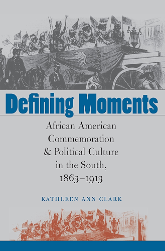 Download Defining Moments: African American Commemoration and Political Culture in the South, 1863-1913 (English Edition) PDF
