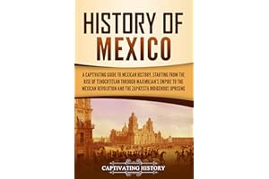History of Mexico: A Captivating Guide to Mexican History, Starting from the Rise of Tenochtitlan through Maximilian's Empire