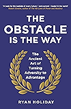 The Obstacle is the Way: The Ancient Art of Turning Adversity to Advantage