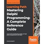 Mastering Delphi Programming: A Complete Reference Guide: Learn all about building fast, scalable, and high performing applications with Delphi