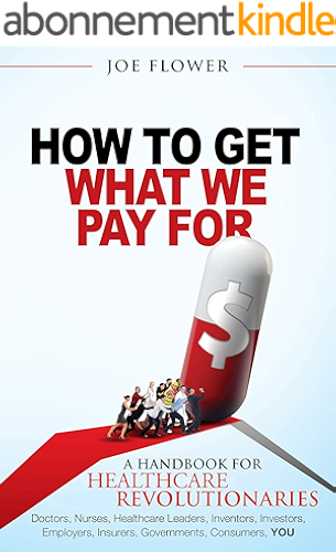 Download How to Get What We Pay For: A Handbook for Healthcare Revolutionaries: Doctors, Nurses, Healthcare Leaders, Inventors, Investors, Employers, Insurers, Governments, Consumers, You (English Edition) PDF