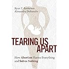 Tearing Us Apart: How Abortion Harms Everything and Solves Nothing