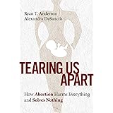 Tearing Us Apart: How Abortion Harms Everything and Solves Nothing