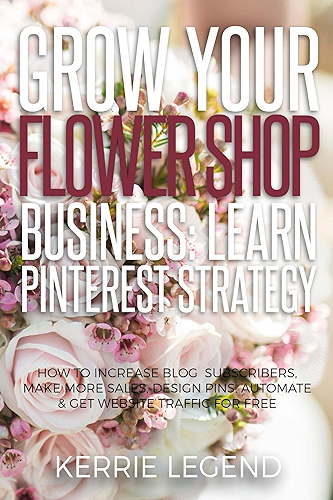Download Grow Your Flower Shop Business: Learn Pinterest Marketing: How to Increase Blog Subscribers, Make More Sales, Design Pins, Automate & Get Website Traffic for Free (English Edition) PDF