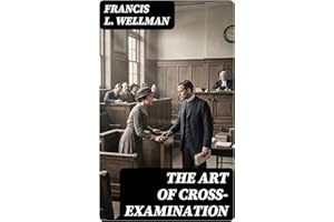 The Art of Cross-Examination: Enriched edition. With the Cross-Examinations of Important Witnesses in Some Celebrated Cases