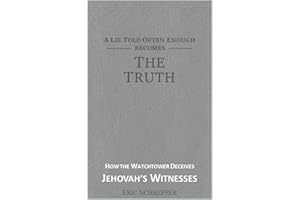 A Lie Told Often Enough Becomes The Truth: Exposing How the Watchtower Deceives Jehovah's Witnesses