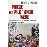 Where the Wild Things Were: Boyhood and Permissive Parenting in Postwar America (Postmillennial Pop)
