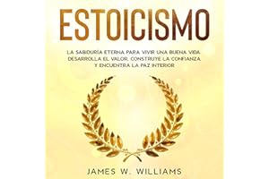 Estoicismo: La Sabiduría Eterna Para Vivir Una Buena Vida [Stoicism: The Timeless Wisdom to Living a Good Life]: Desarrolla e