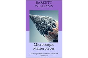 Microscopic Masterpieces: Unveiling the Wonders of Nano-Scale Creativity (Tiny Marvels: Crafting Miniature Worlds)