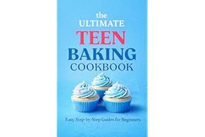 The Ultimate Teen Baking Cookbook: : Easy Step-by-Step Guides for Beginners to Gain Confidence, Learn Essential Skills, and C
