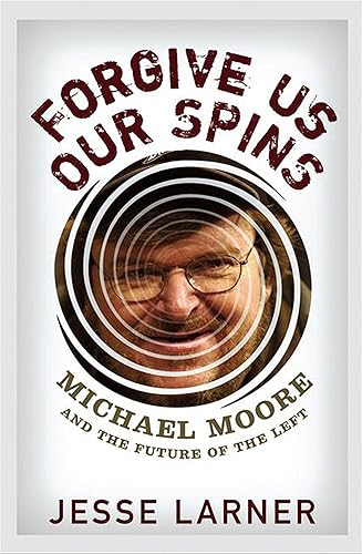 Download Forgive Us Our Spins: Michael Moore And the Future of the Left PDF