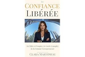 La Confiance Libérée: De l'Idée à l'Empire, le Guide Complet de la Femme Entrepreneure (French Edition)