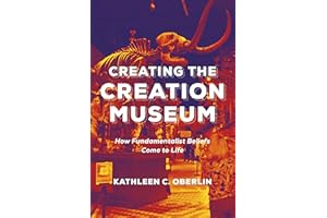 Creating the Creation Museum: How Fundamentalist Beliefs Come to Life