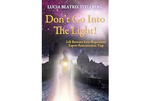Don’t Go Into The Light!: Life Between Lives Regressions Expose Reincarnation Trap