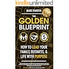The Golden Blueprint: How to Lead Your Family, Business, and Life with Purpose