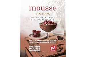 Mousse Recipes - Irresistible Sweet & Savoury Treats: The Ultimate Guide to Making Decadent Dessert Mousses (Marvelous Mousse