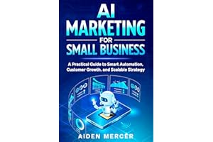 AI Marketing for Small Business: A Practical Guide to Smart Automation, Customer Growth, and Scalable Strategy