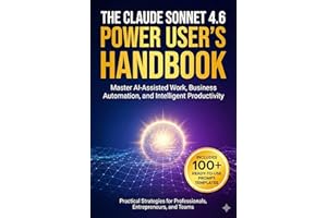 THE CLAUDE SONNET 4.6 POWER USER'S HANDBOOK: Master AI-Assisted Work, Business Automation, and Intelligent Productivity — Pra