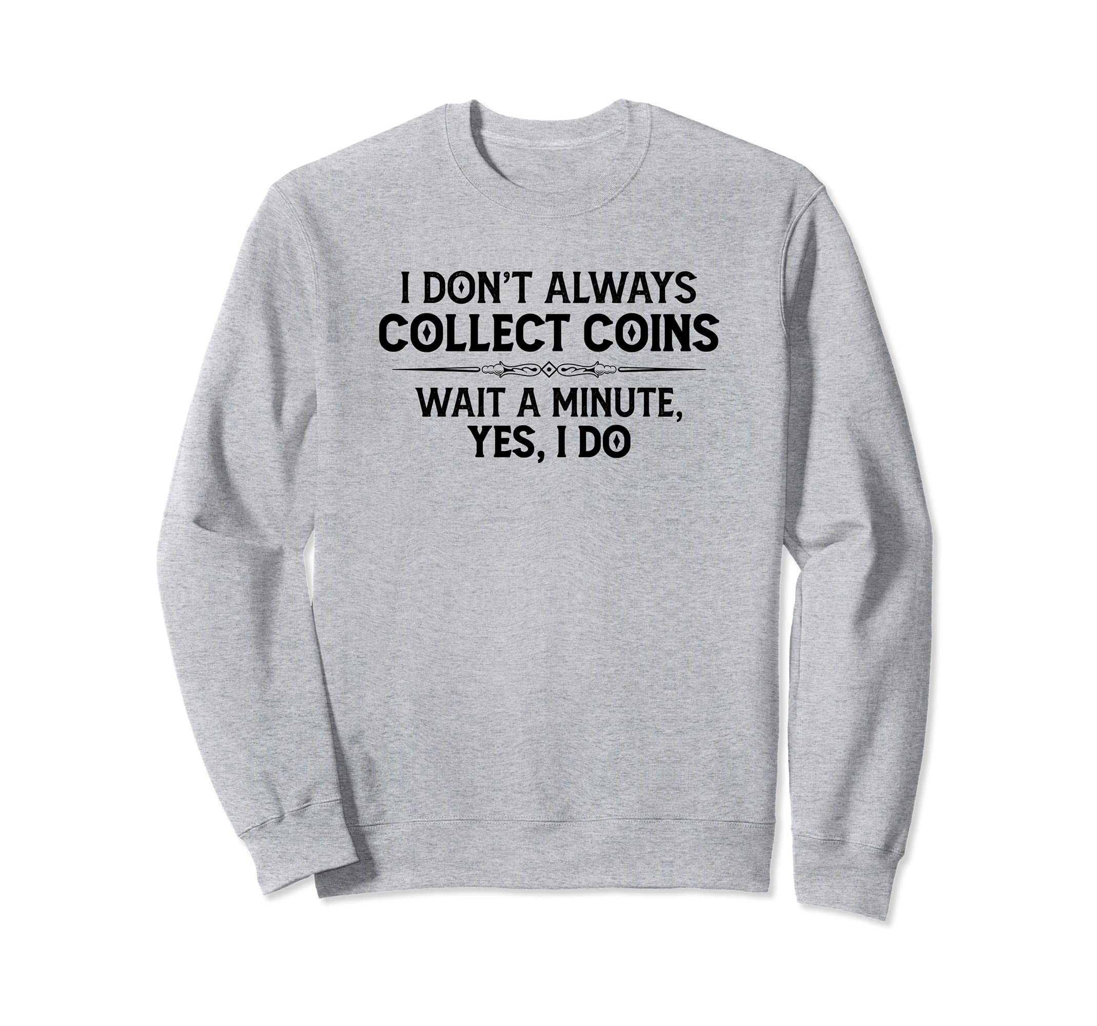 Coin Collecting Gifts - I Don't Always Collect Coins Funny Sweatshirt