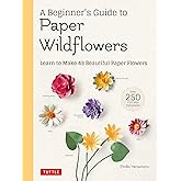 A Beginner's Guide to Paper Wildflowers: Learn to Make 43 Beautiful Paper Flowers (Over 250 Full-size Templates)