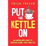 Put The Kettle On: An American’s Guide to British Slang, Telly and Tea