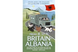 From B to A: Britain to Albania: The True Story of an Overland Van Life Adventure Through Europe towards the Balkans – With D