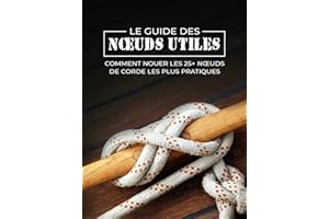 Le Guide des Nœuds Utiles: Comment Nouer les 25+ Nœuds de Corde les Plus Pratiques (Évasion et Śurvie) (French Edition)