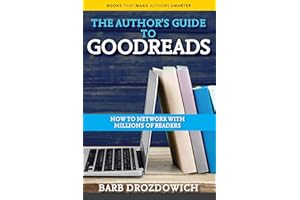 The Author’s Guide to Goodreads: How to Network with Millions of Readers (Books That Make Authors Smarter Book 6)