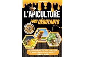 L'APICULTURE POUR DÉBUTANTS: Un Guide complet étape par étape pour créer et gérer facilement votre ruche et récolter du miel 