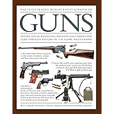 The Illustrated World Encyclopedia of Guns: Pistols, Rifles, Revolvers, Machine And Submachine Guns Through History In 1100 C