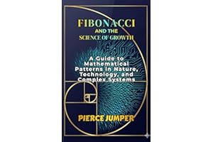 Fibonacci and the Science of Growth: A Guide to Mathematical Patterns in Nature, Technology, and Complex Systems
