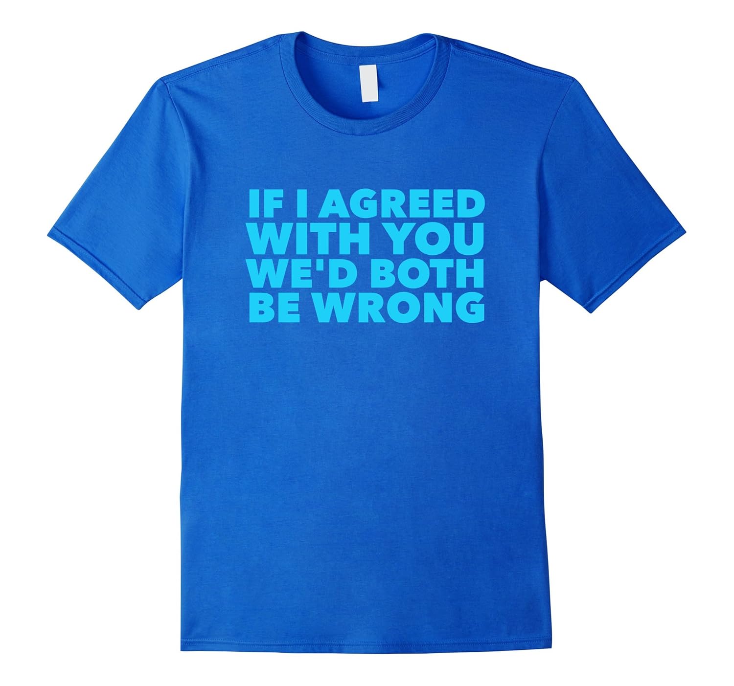 If I Agreed with you We'd Both Be Wrong Sarcastic T-Shirt-anz