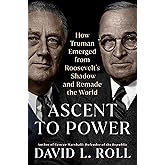 Ascent to Power: How Truman Emerged from Roosevelt's Shadow and Remade the World