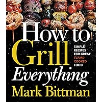 How To Grill Everything: Simple Recipes for Great Flame-Cooked Food: A Grilling BBQ Cookbook (How to Cook Everything Series, 