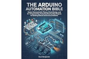 THE ARDUINO AUTOMATION BIBLE:: Master Microcontroller Theory, Circuit Design, and C++ Programming, Featuring Step-by-Step Pro