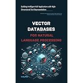 Vector Databases for Natural Language Processing: Building Intelligent NLP Applications with High-Dimensional Text Representations