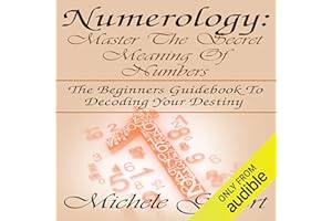 Numerology: Master the Secret Meaning of Numbers: The Beginners Guidebook to Decoding Your Destiny