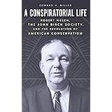 A Conspiratorial Life: Robert Welch, the John Birch Society, and the Revolution of American Conservatism