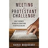 Meeting the Protestant Challenge: How to Answer 50 Biblical Objections to Catholic Beliefs