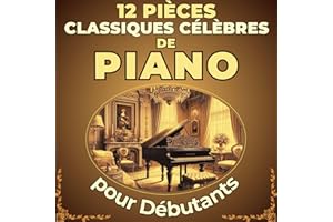 12 Pièces Classiques Célèbres de Piano pour Débutants: Partitions en version simplifiée avec Nom des Notes & Doigtés (French 