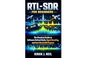 RTL-SDR for Beginners: The Practical Guide to Software Defined Radio, Signal Decoding, and Real-World SDR Projects (The Pract