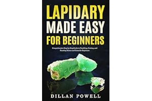 Lapidary Made Easy for Beginners: Comprehensive Step-by-Step Guide to Tumbling, Cutting, and Faceting Stones and Gems for Beg