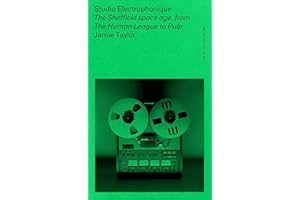 Studio Electrophonique: The Sheffield space age, from The Human League to Pulp (The British Pop Archive)