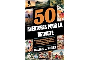 50 AVENTURES POUR LA RETRAITE: Des idées passionnantes, des passe-temps uniques et des activités amusantes pour faire de chaq