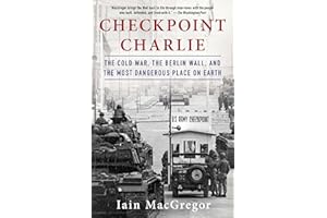 Checkpoint Charlie: The Cold War, The Berlin Wall, and the Most Dangerous Place On Earth (Compelling Cold War History)