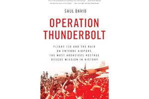 Operation Thunderbolt: Flight 139 and the Raid on Entebbe Airport, the Most Audacious Hostage Rescue Mission in History